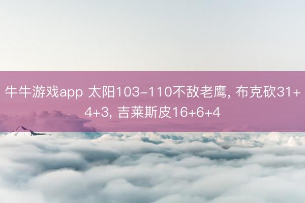 牛牛游戏app 太阳103-110不敌老鹰, 布克砍31+4+3, 吉莱斯皮16+6+4