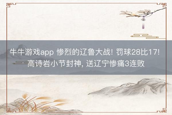 牛牛游戏app 惨烈的辽鲁大战! 罚球28比17! 高诗岩小节封神, 送辽宁惨痛3连败