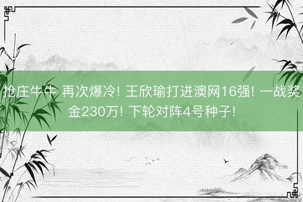 抢庄牛牛 再次爆冷! 王欣瑜打进澳网16强! 一战奖金230万! 下轮对阵4号种子!