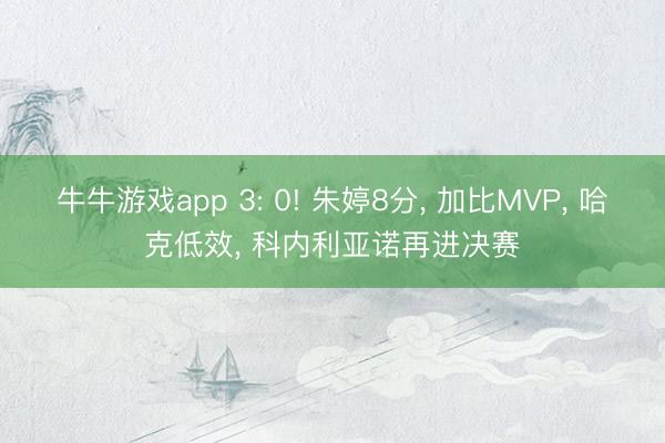 牛牛游戏app 3: 0! 朱婷8分, 加比MVP, 哈克低效, 科内利亚诺再进决赛