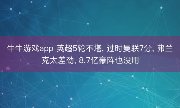 牛牛游戏app 英超5轮不堪, 过时曼联7分, 弗兰克太差劲, 8.7亿豪阵也没用