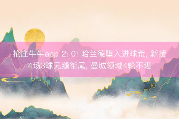 抢庄牛牛app 2: 0! 哈兰德堕入进球荒, 新援4场3球无缝衔尾, 曼城领域4轮不堪