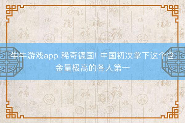 牛牛游戏app 稀奇德国! 中国初次拿下这个含金量极高的各人第一