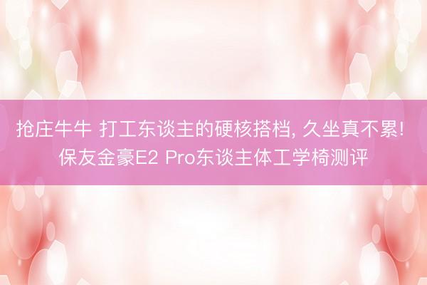 抢庄牛牛 打工东谈主的硬核搭档, 久坐真不累! 保友金豪E2 Pro东谈主体工学椅测评