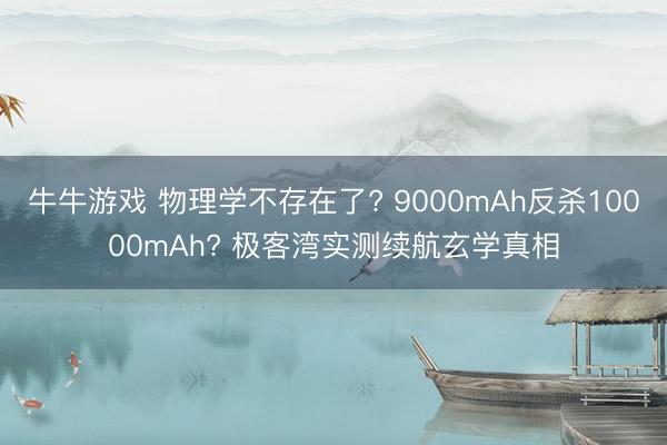 牛牛游戏 物理学不存在了? 9000mAh反杀10000mAh? 极客湾实测续航玄学真相
