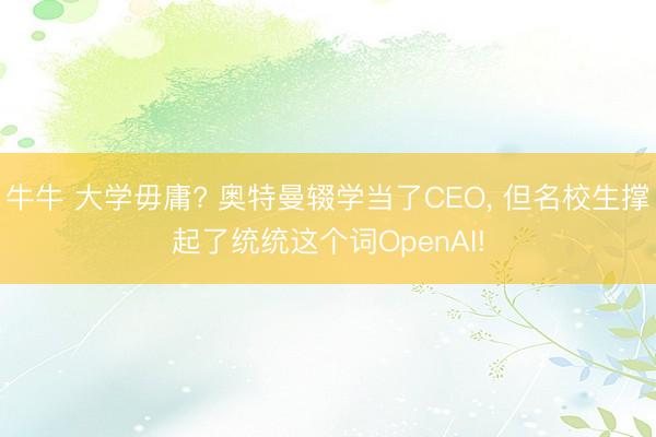 牛牛 大学毋庸? 奥特曼辍学当了CEO, 但名校生撑起了统统这个词OpenAI!