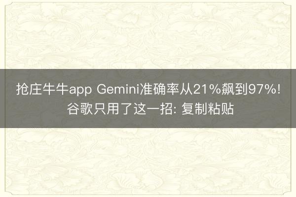 抢庄牛牛app Gemini准确率从21%飙到97%! 谷歌只用了这一招: 复制粘贴