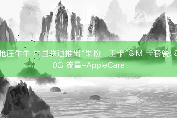 抢庄牛牛 中国联通推出“果粉・王卡”SIM 卡套餐: 80G 流量+AppleCare