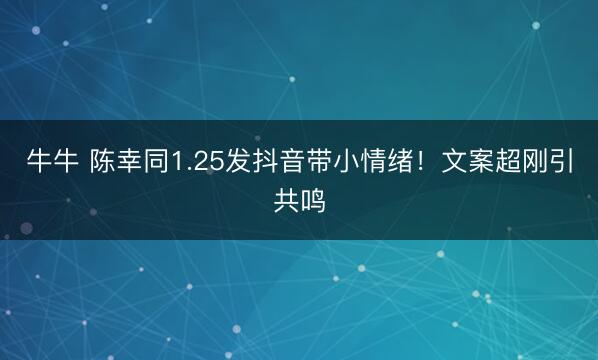 牛牛 陈幸同1.25发抖音带小情绪!文案超刚引共鸣