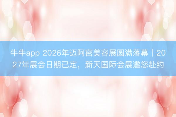 牛牛app 2026年迈阿密美容展圆满落幕｜2027年展会日期已定，新天国际会展邀您赴约