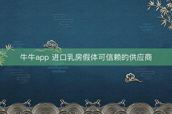 牛牛app 进口乳房假体可信赖的供应商