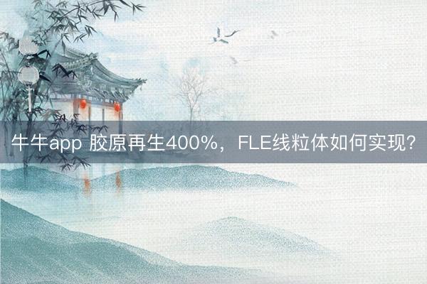 牛牛app 胶原再生400%，FLE线粒体如何实现？