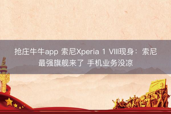 抢庄牛牛app 索尼Xperia 1 VIII现身：索尼最强旗舰来了 手机业务没凉