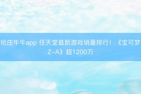 抢庄牛牛app 任天堂最新游戏销量排行！《宝可梦Z-A》超1200万