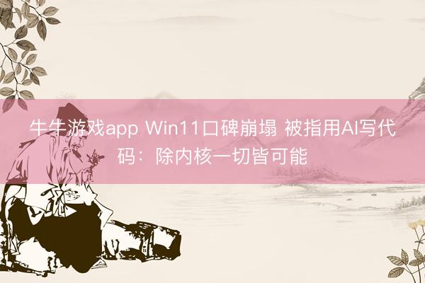 牛牛游戏app Win11口碑崩塌 被指用AI写代码:除内核一切皆可能