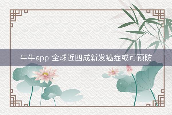 牛牛app 全球近四成新发癌症或可预防