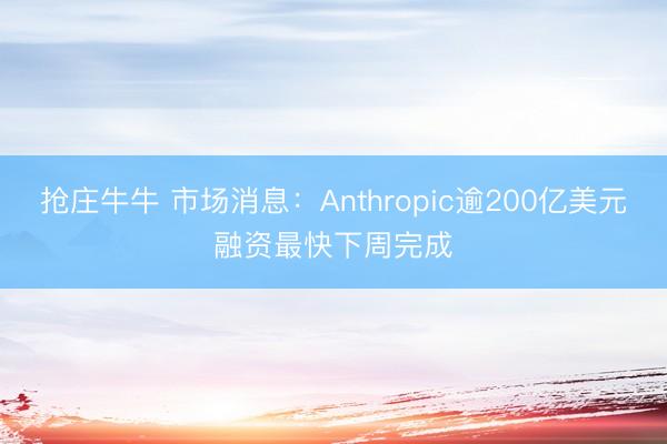 抢庄牛牛 市场消息：Anthropic逾200亿美元融资最快下周完成