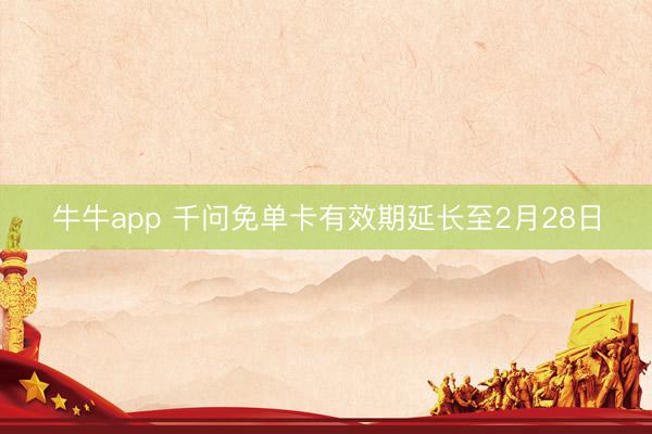 牛牛app 千问免单卡有效期延长至2月28日