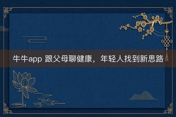 牛牛app 跟父母聊健康，年轻人找到新思路