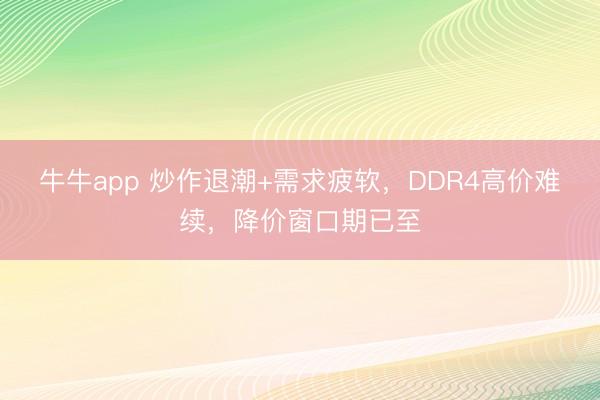 牛牛app 炒作退潮+需求疲软，DDR4高价难续，降价窗口期已至