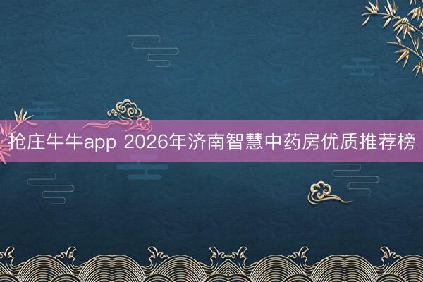 抢庄牛牛app 2026年济南智慧中药房优质推荐榜