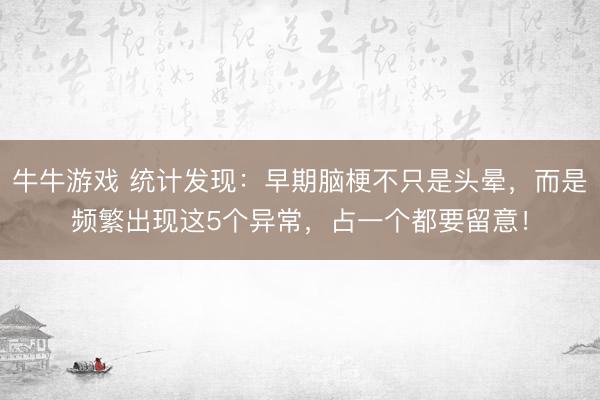 牛牛游戏 统计发现：早期脑梗不只是头晕，而是频繁出现这5个异常，占一个都要留意！