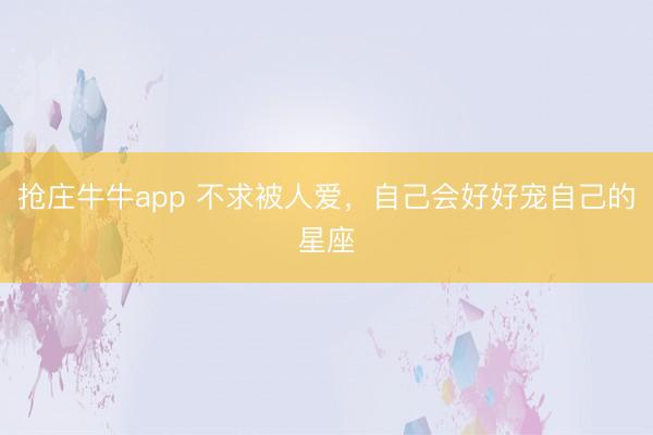 抢庄牛牛app 不求被人爱，自己会好好宠自己的星座