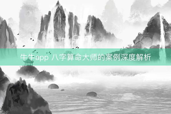 牛牛app 八字算命大师的案例深度解析