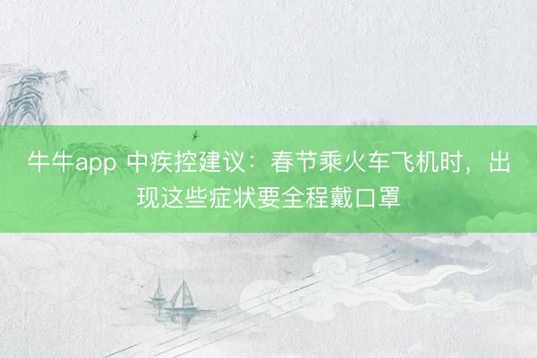 牛牛app 中疾控建议：春节乘火车飞机时，出现这些症状要全程戴口罩