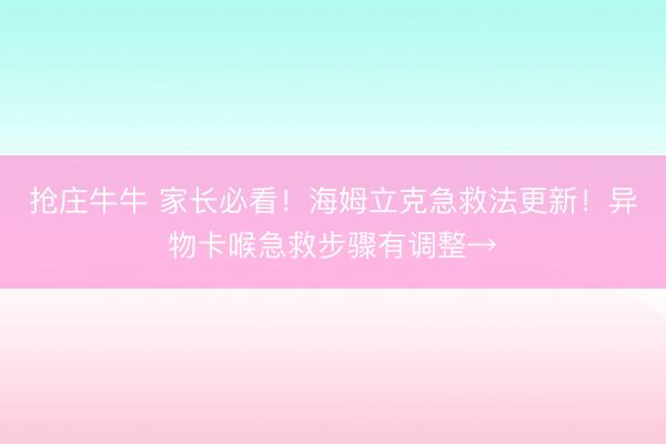 抢庄牛牛 家长必看！海姆立克急救法更新！异物卡喉急救步骤有调整→