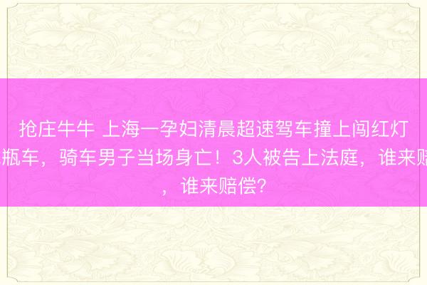 抢庄牛牛 上海一孕妇清晨超速驾车撞上闯红灯的电瓶车，骑车男子当场身亡！3人被告上法庭，谁来赔偿？