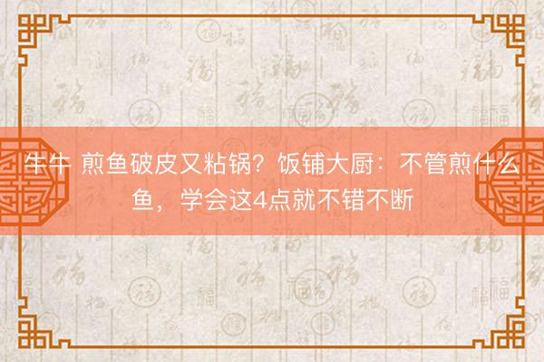 牛牛 煎鱼破皮又粘锅？饭铺大厨：不管煎什么鱼，学会这4点就不错不断