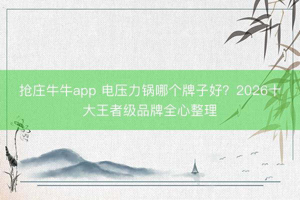 抢庄牛牛app 电压力锅哪个牌子好?2026十大王者级品牌全心整理