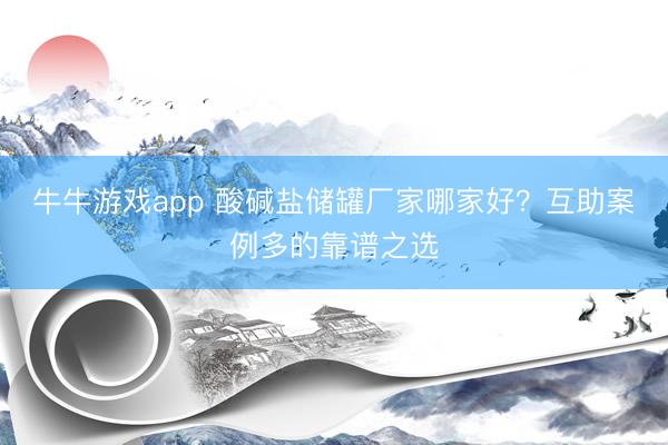 牛牛游戏app 酸碱盐储罐厂家哪家好?互助案例多的靠谱之选