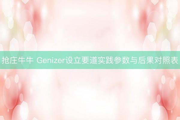 抢庄牛牛 Genizer设立要道实践参数与后果对照表