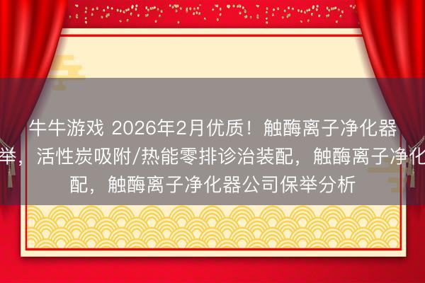 牛牛游戏 2026年2月优质!触酶离子净化器口碑好的厂商保举,活性炭吸附/热能零排诊治装配,触酶离子净化器公司保举分析