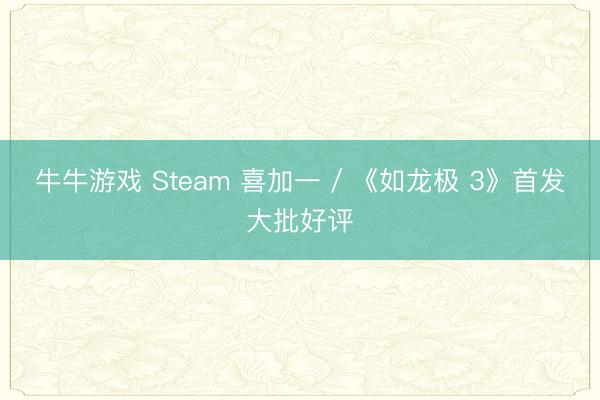 牛牛游戏 Steam 喜加一 / 《如龙极 3》首发大批好评