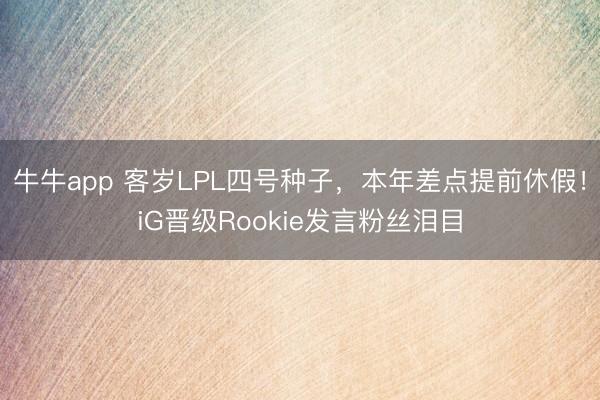 牛牛app 客岁LPL四号种子,本年差点提前休假!iG晋级Rookie发言粉丝泪目