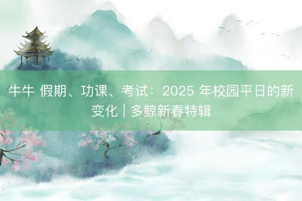 牛牛 假期、功课、考试:2025 年校园平日的新变化 | 多鲸新春特辑