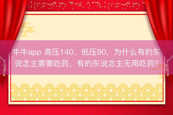 牛牛app 高压140、低压90，为什么有的东说念主需要吃药，有的东说念主无用吃药？
