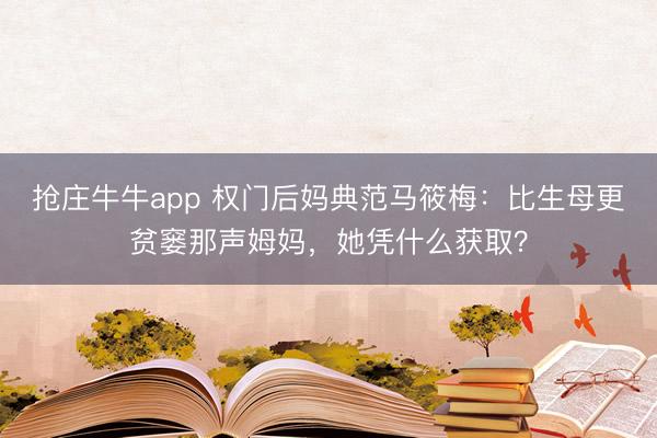 抢庄牛牛app 权门后妈典范马筱梅：比生母更贫窭那声姆妈，她凭什么获取？