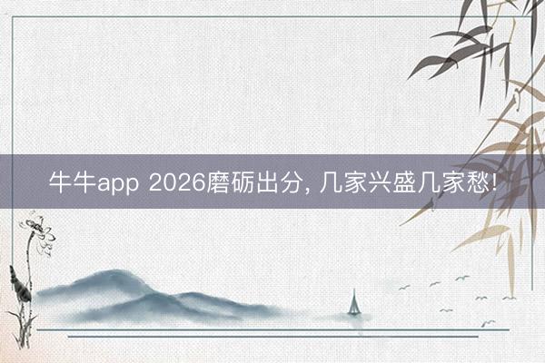 牛牛app 2026磨砺出分， 几家兴盛几家愁!