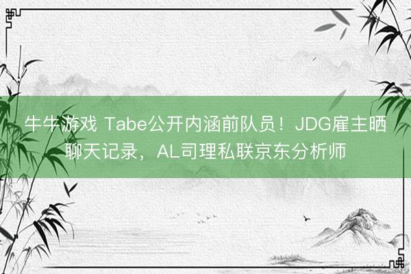 牛牛游戏 Tabe公开内涵前队员!JDG雇主晒聊天记录,AL司理私联京东分析师
