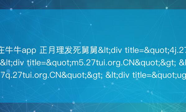 抢庄牛牛app 正月理发死舅舅<div title="4j.27tui.org.CN"> <div title="m5.27tui.org.CN"> <div title="7q.27tui.org.CN"> <div title="ug.27tui.org.CN" /></div></d
