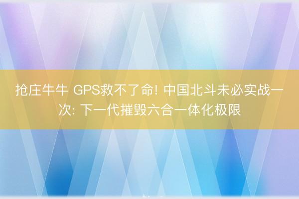 抢庄牛牛 GPS救不了命! 中国北斗未必实战一次: 下一代摧毁六合一体化极限