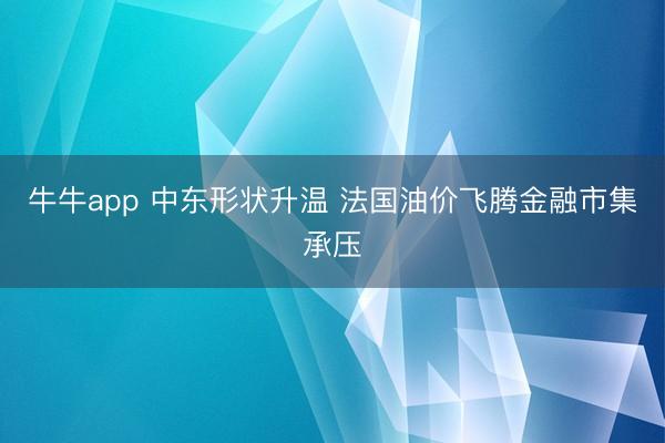 牛牛app 中东形状升温 法国油价飞腾金融市集承压