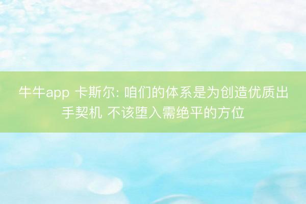 牛牛app 卡斯尔: 咱们的体系是为创造优质出手契机 不该堕入需绝平的方位