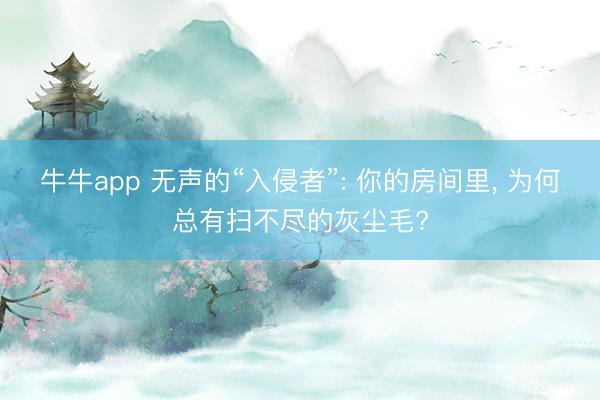 牛牛app 无声的“入侵者”: 你的房间里， 为何总有扫不尽的灰尘毛?