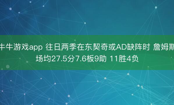 牛牛游戏app 往日两季在东契奇或AD缺阵时 詹姆斯场均27.5分7.6板9助 11胜4负