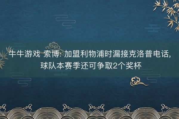 牛牛游戏 索博: 加盟利物浦时漏接克洛普电话， 球队本赛季还可争取2个奖杯